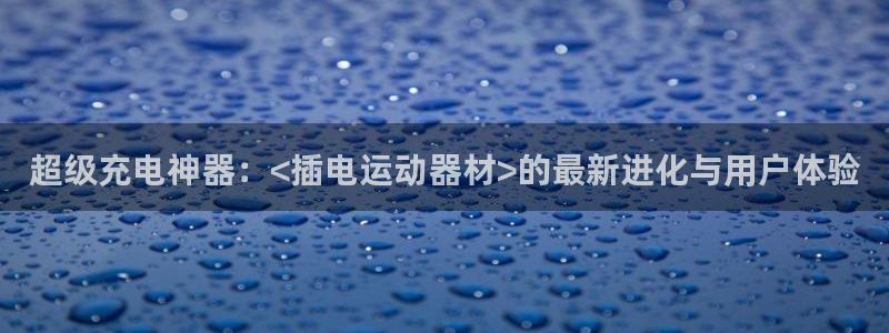 BWIN体育官方正版app娱乐平台:超级充电神器:<插电运动